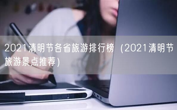 2021清明节各省旅游排行榜（2021清明节旅游景点推荐）