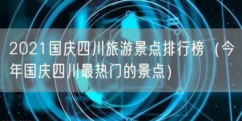 2021国庆四川旅游景点排行榜（今年国庆四川最热门的景点）