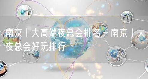 南京十大高端夜总会排名－南京十大夜总会好玩排行