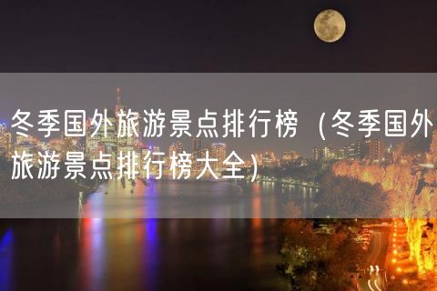 冬季国外旅游景点排行榜（冬季国外旅游景点排行榜大全）(18)