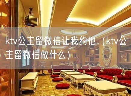 ktv公主留微信让我约他（ktv公主留微信做什么）(4)