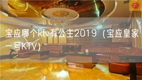 宝应哪个ktv有公主2019（宝应皇家一号KTV）(3)