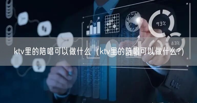 ktv里的陪唱可以做什么（ktv里的陪唱可以做什么?）