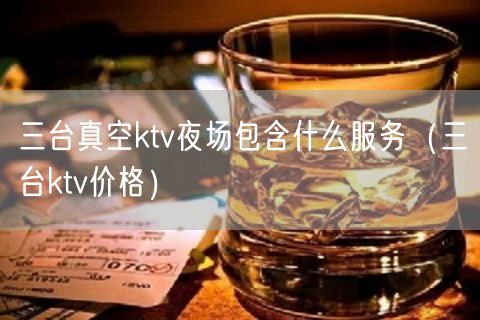 三台真空ktv夜场包含什么服务（三台ktv价格）(12)