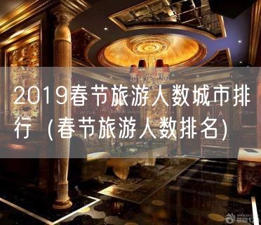 2019春节旅游人数城市排行（春节旅游人数排名）(11)
