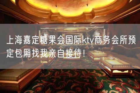 上海嘉定糖果会国际ktv商务会所预定包厢找我亲自接待！