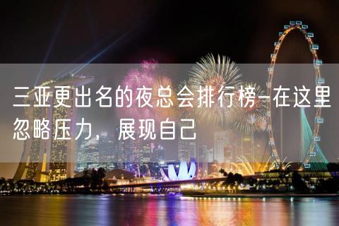 三亚更出名的夜总会排行榜-在这里忽略压力，展现自己