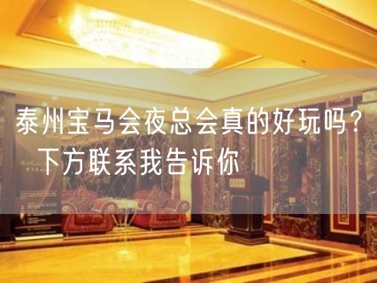 泰州宝马会夜总会真的好玩吗？  下方联系我告诉你