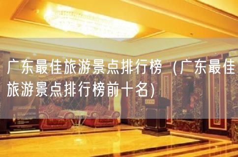 广东最佳旅游景点排行榜（广东最佳旅游景点排行榜前十名）(26)
