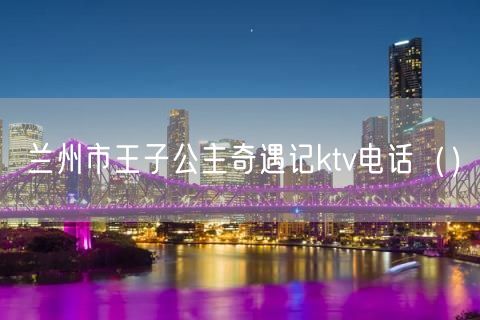 兰州市王子公主奇遇记ktv电话（）(11)
