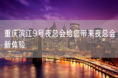 重庆滨江9号夜总会给您带来夜总会新体验