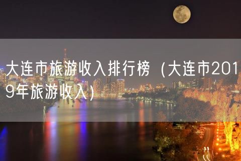 大连市旅游收入排行榜（大连市2019年旅游收入）(68)
