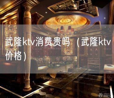 武隆ktv消费贵吗（武隆ktv价格）(17)