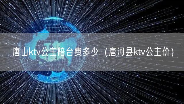 唐山ktv公主陪台费多少（唐河县ktv公主价）