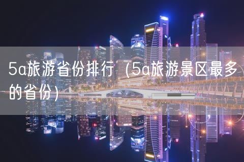 5a旅游省份排行（5a旅游景区最多的省份）(85)