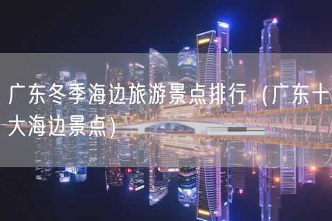 广东冬季海边旅游景点排行（广东十大海边景点）(31)