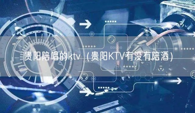 贵阳陪唱的ktv（贵阳KTV有没有陪酒）