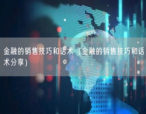 金融的销售技巧和话术（金融的销售技巧和话术分享）