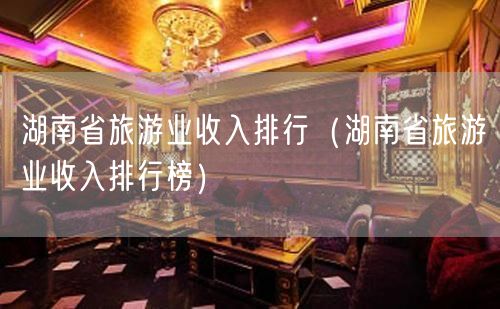 湖南省旅游业收入排行（湖南省旅游业收入排行榜）(26)