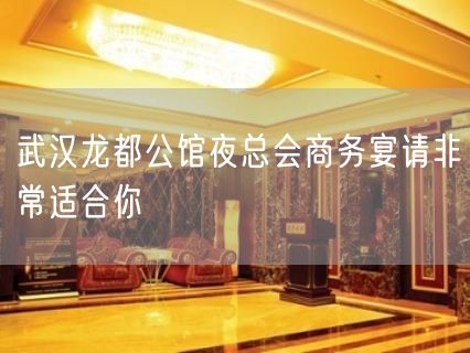 武汉龙都公馆夜总会商务宴请非常适合你