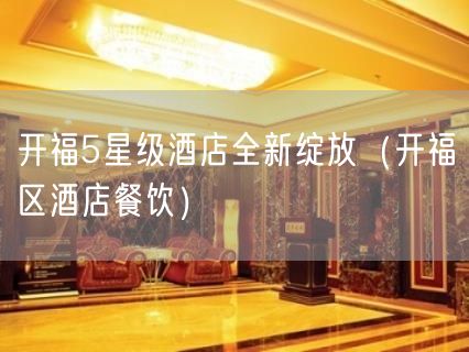 开福5星级酒店全新绽放（开福区酒店餐饮）(3)