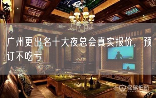 广州更出名十大夜总会真实报价，预订不吃亏