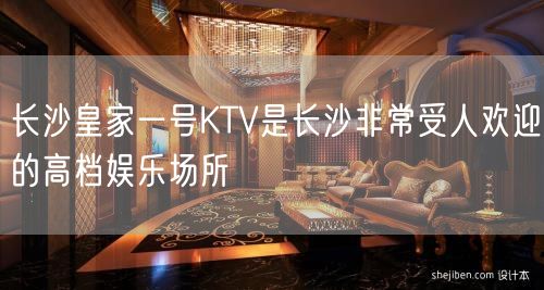 长沙皇家一号KTV是长沙非常受人欢迎的高档娱乐场所