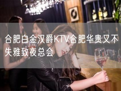 合肥白金汉爵KTV合肥华贵又不失雅致夜总会