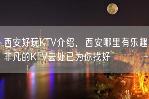 西安好玩KTV介绍，西安哪里有乐趣非凡的KTV去处已为你找好