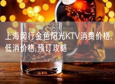 上海闵行金色阳光KTV消费价格,低消价格,预订攻略