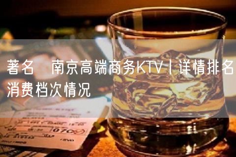 著名﻿南京高端商务KTV丨详情排名消费档次情况