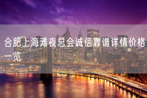 合肥上海滩夜总会诚信靠谱详情价格一览