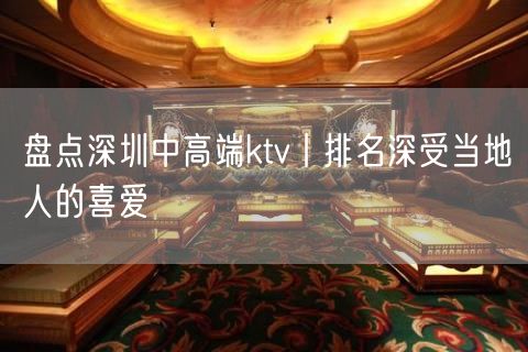 盘点深圳中高端ktv丨排名深受当地人的喜爱