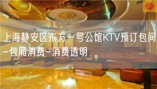 上海静安区东方一号公馆KTV预订包间-包厢消费-消费透明