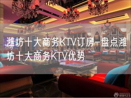 潍坊十大商务KTV订房-盘点潍坊十大商务KTV优势