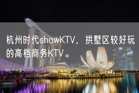 杭州时代showKTV，拱墅区较好玩的高档商务KTV。