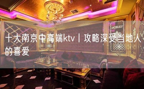 十大南京中高端ktv丨攻略深受当地人的喜爱