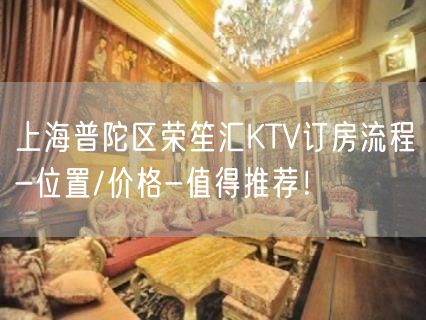 上海普陀区荣笙汇KTV订房流程-位置/价格-值得推荐！