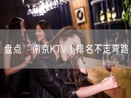 盘点﻿南京KTV丨排名不走弯路