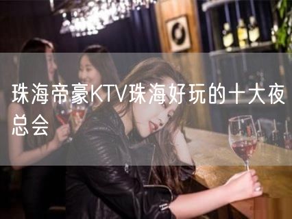 珠海帝豪KTV珠海好玩的十大夜总会