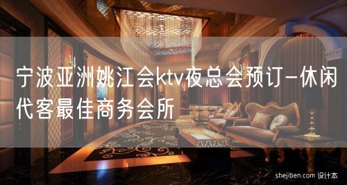 宁波亚洲姚江会ktv夜总会预订-休闲代客最佳商务会所