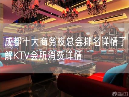 成都十大商务夜总会排名详情了解KTV会所消费详情