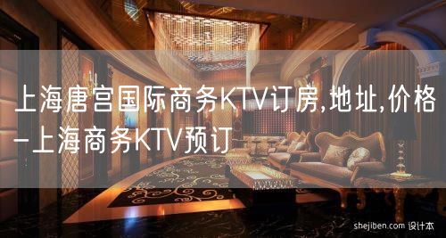 上海唐宫国际商务KTV订房,地址,价格-上海商务KTV预订