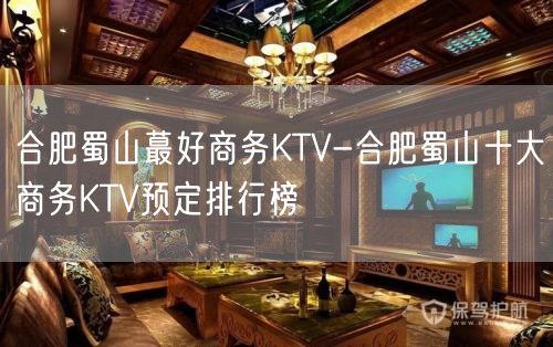 合肥蜀山蕞好商务KTV-合肥蜀山十大商务KTV预定排行榜