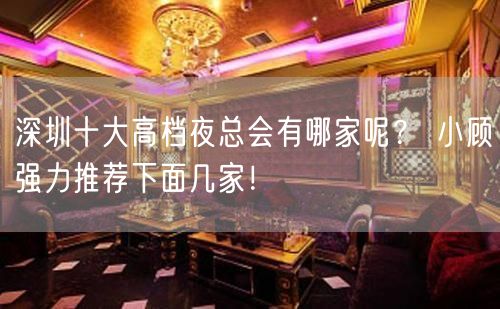 深圳十大高档夜总会有哪家呢？ 小顾强力推荐下面几家！