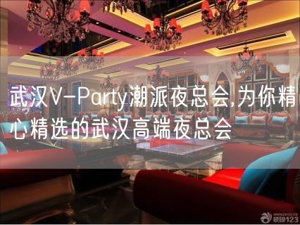 武汉V-Party潮派夜总会,为你精心精选的武汉高端夜总会