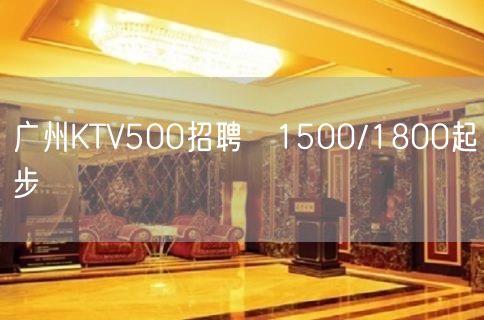 广州KTV500招聘〝1500/1800起步