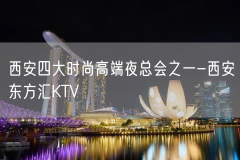 西安四大时尚高端夜总会之一-西安东方汇KTV