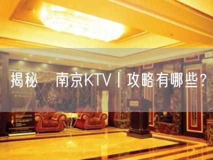 揭秘﻿南京KTV丨攻略有哪些？