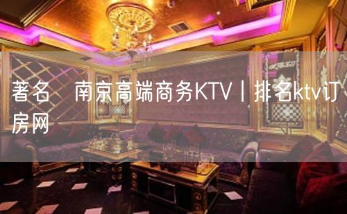 著名﻿南京高端商务KTV丨排名ktv订房网